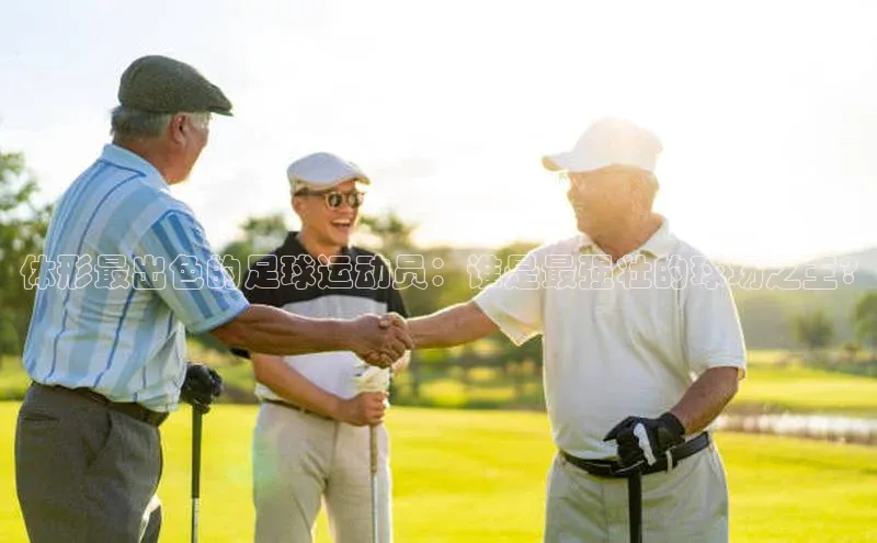 九游会ag老哥俱乐部入口百度识图体形最出色的足球运动员：谁是最强壮的球场之王?
