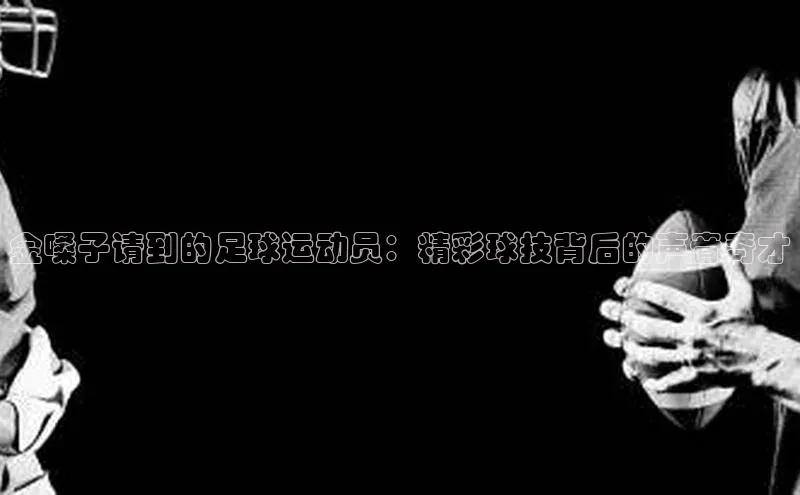 j9九游会国际站官方网站壹网壹创金嗓子请到的足球运动员：精彩球技背后的声音奇才