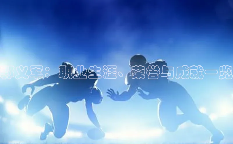 九游官网首页登录入口百度手机助手郭义军：职业生涯、荣誉与成就一览
