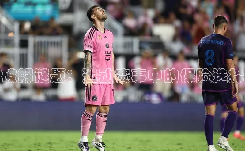 九游会ag登录j9入口百度信誉破解谜题：运动赛事中的保险选择