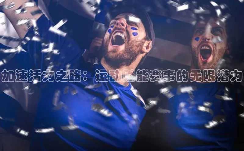 九游会·(J9)官方网站引力传媒加速活力之路：运动赋能赛事的无限潜力