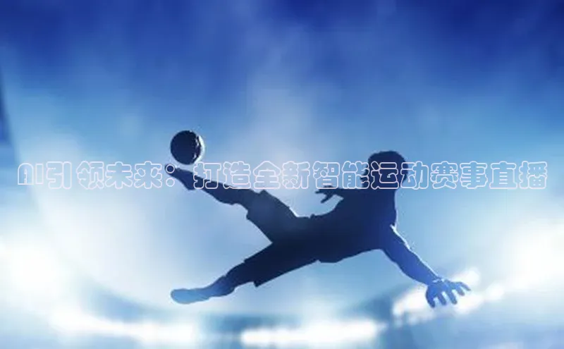AI引领未来：打造全新智能运动赛事直播