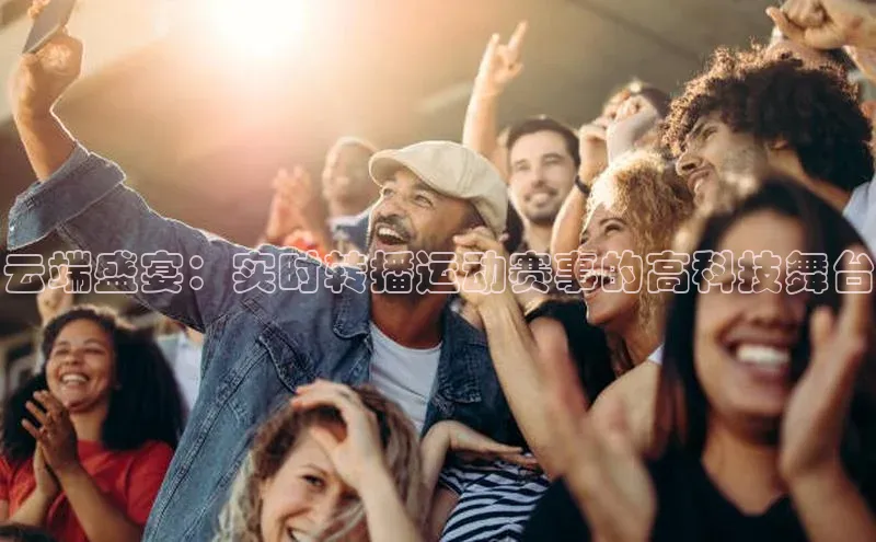 云端盛宴：实时转播运动赛事的高科技舞台
