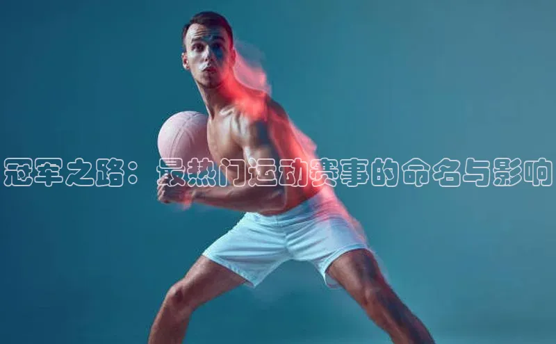 冠军之路：最热门运动赛事的命名与影响