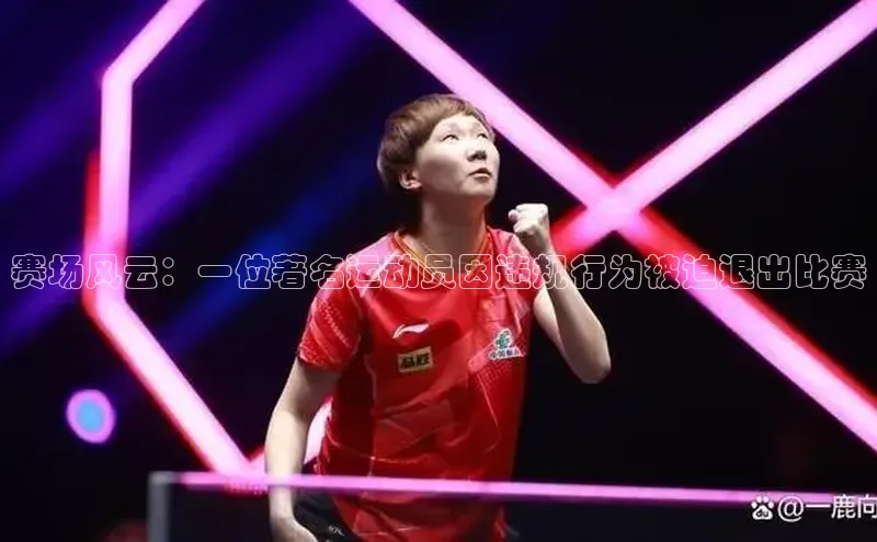 赛场风云：一位著名运动员因违规行为被迫退出比赛