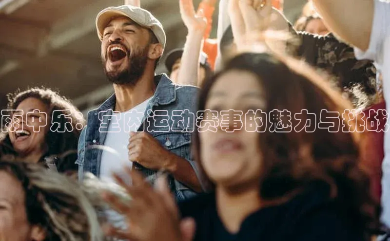雨中乐：室内运动赛事的魅力与挑战