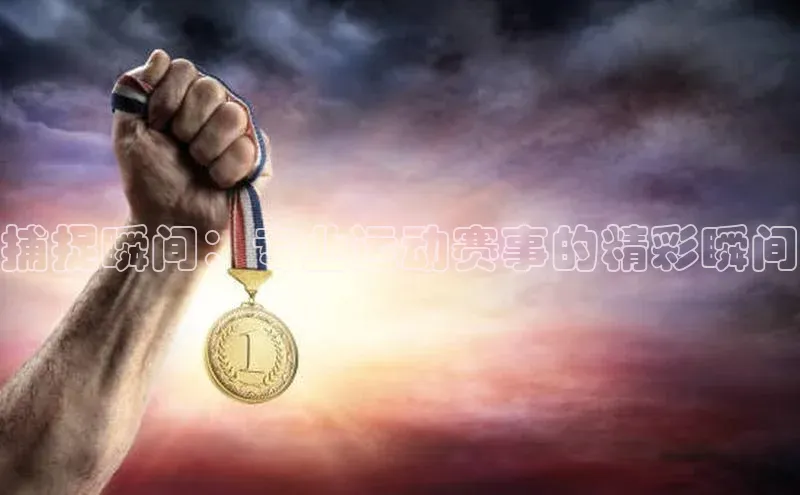 捕捉瞬间：专业运动赛事的精彩瞬间