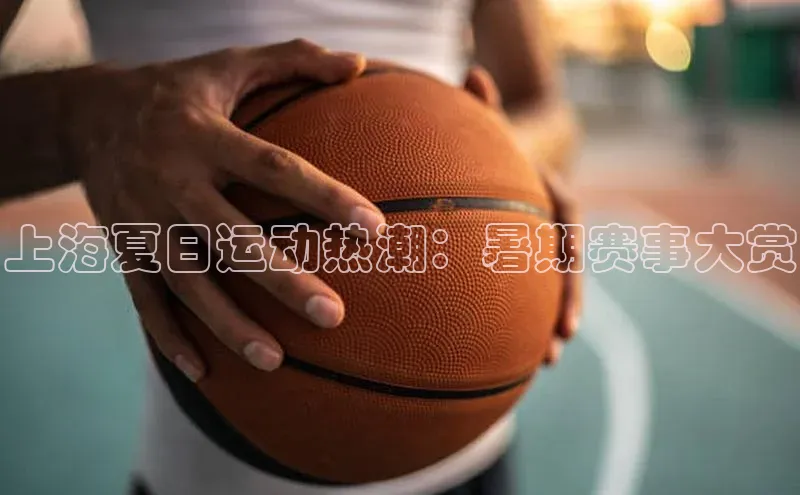上海夏日运动热潮：暑期赛事大赏