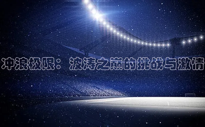 冲浪极限：波涛之巅的挑战与激情