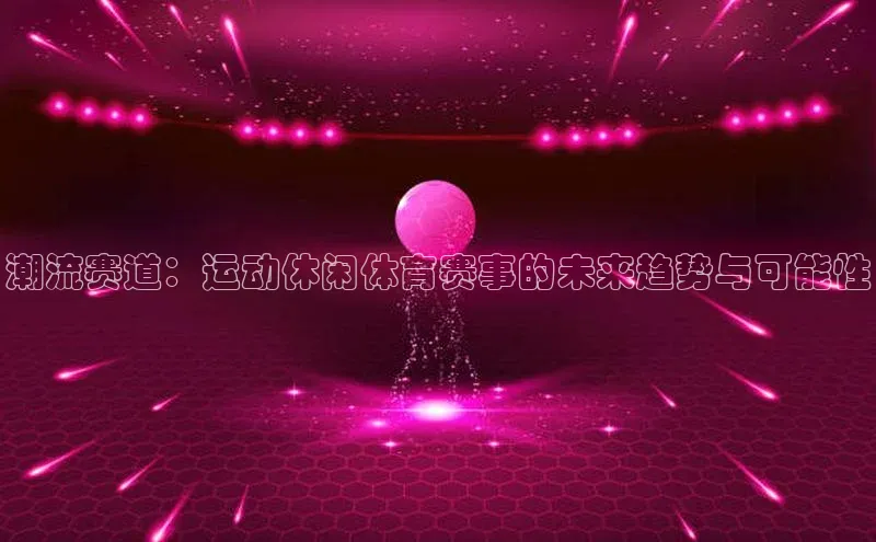 潮流赛道：运动休闲体育赛事的未来趋势与可能性