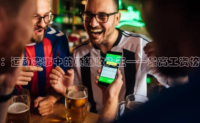 ：运动赛事中的顶级收入王——最高工资榜