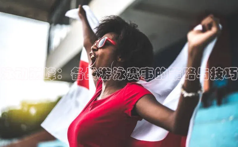 泳动巅峰：备战游泳赛事的策略与技巧