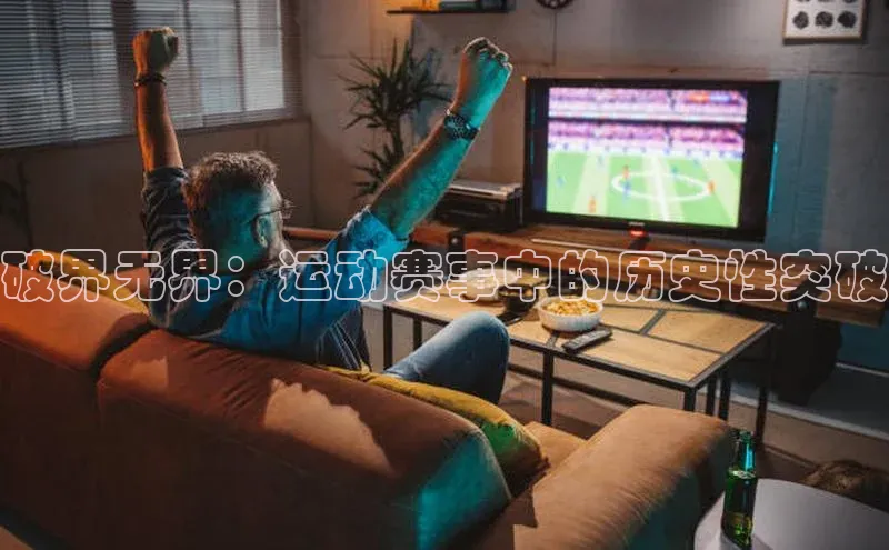 破界无界：运动赛事中的历史性突破