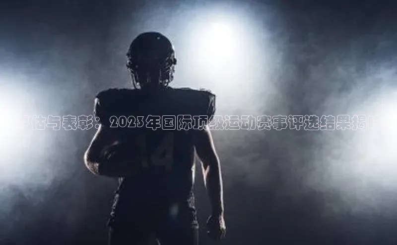评估与表彰：2023年国际顶级运动赛事评选结果揭晓