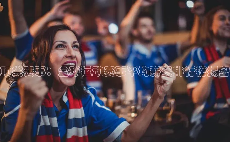 顶尖赛事：全球运动赛事平均薪资排行榜揭密
